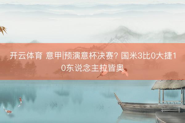 开云体育 意甲|预演意杯决赛? 国米3比0大捷10东说念主拉皆奥