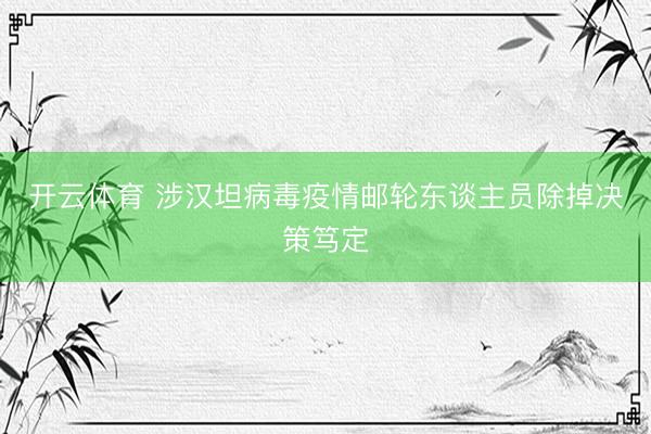 开云体育 涉汉坦病毒疫情邮轮东谈主员除掉决策笃定