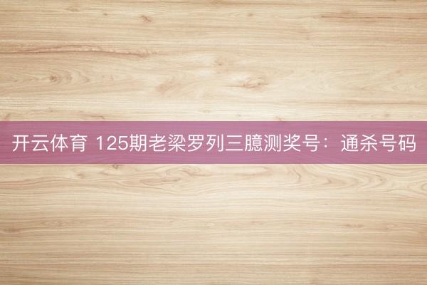 开云体育 125期老梁罗列三臆测奖号：通杀号码