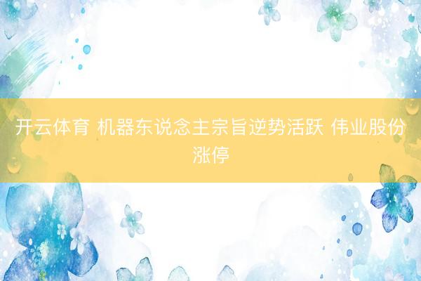 开云体育 机器东说念主宗旨逆势活跃 伟业股份涨停