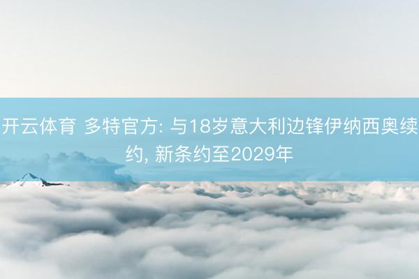 开云体育 多特官方: 与18岁意大利边锋伊纳西奥续约， 新条约至2029年