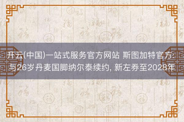 开云(中国)一站式服务官方网站 斯图加特官方: 与26岁丹麦国脚纳尔泰续约， 新左券至2028年