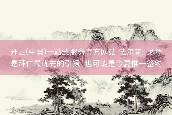 开云(中国)一站式服务官方网站 法尔克: 戈登是拜仁最优先的引援， 也可能是今夏惟一签约