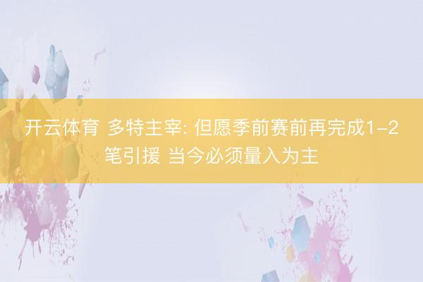 开云体育 多特主宰: 但愿季前赛前再完成1-2笔引援 当今必须量入为主