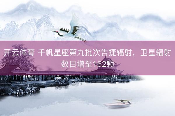 开云体育 千帆星座第九批次告捷辐射，卫星辐射数目增至162颗