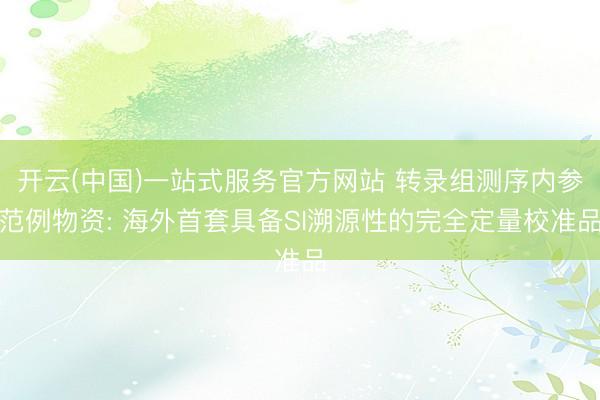 开云(中国)一站式服务官方网站 转录组测序内参范例物资: 海外首套具备SI溯源性的完全定量校准品