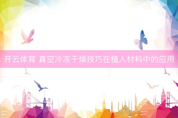 开云体育 真空冷冻干燥技巧在植入材料中的应用
