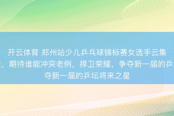开云体育 郑州站少儿乒乓球锦标赛女选手云集，实力强盛，期待谁能冲突老例，捍卫荣耀，争夺新一届的乒坛将来之星