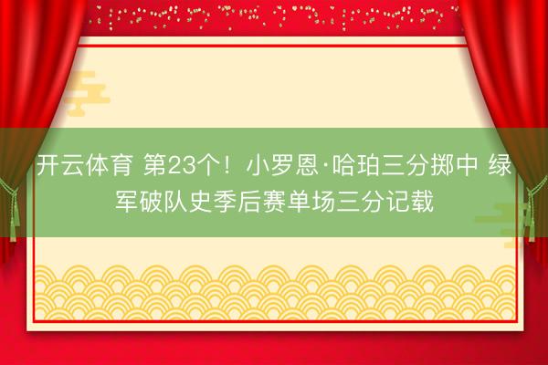 开云体育 第23个！小罗恩·哈珀三分掷中 绿军破队史季后赛单场三分记载
