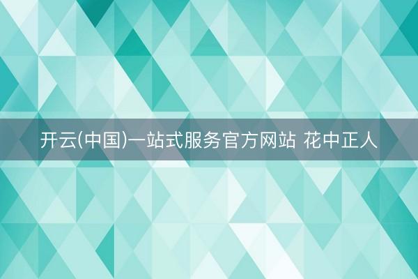 开云(中国)一站式服务官方网站 花中正人