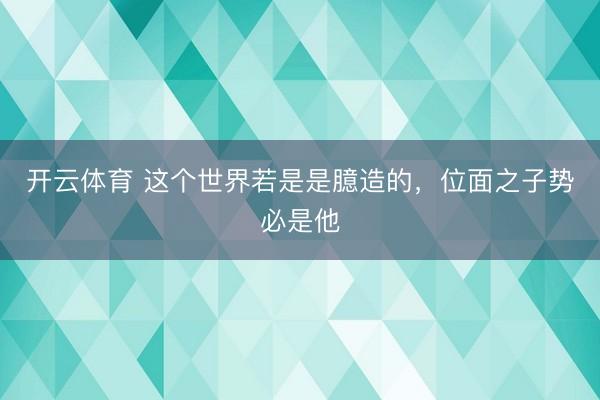 开云体育 这个世界若是是臆造的，位面之子势必是他