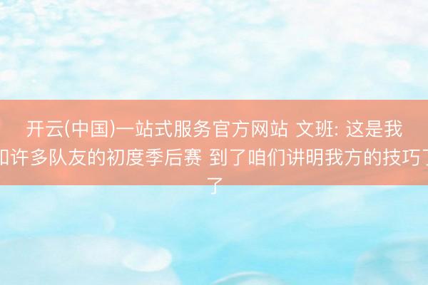 开云(中国)一站式服务官方网站 文班: 这是我和许多队友的初度季后赛 到了咱们讲明我方的技巧了