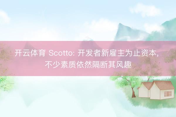 开云体育 Scotto: 开发者新雇主为止资本， 不少素质依然隔断其风趣