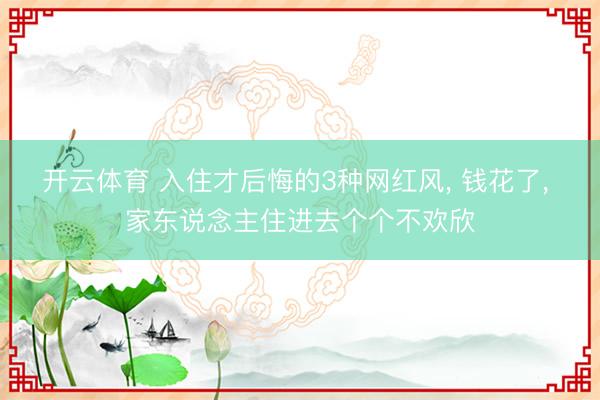 开云体育 入住才后悔的3种网红风， 钱花了， 家东说念主住进去个个不欢欣
