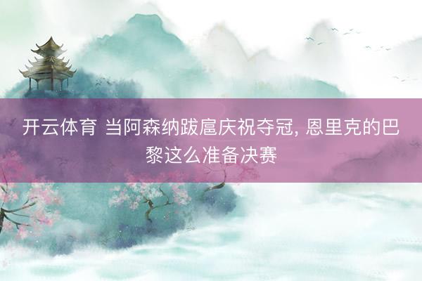 开云体育 当阿森纳跋扈庆祝夺冠， 恩里克的巴黎这么准备决赛