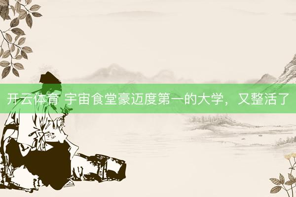 开云体育 宇宙食堂豪迈度第一的大学，又整活了