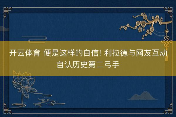开云体育 便是这样的自信! 利拉德与网友互动自认历史第二弓手