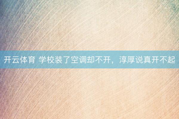 开云体育 学校装了空调却不开，淳厚说真开不起