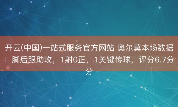 开云(中国)一站式服务官方网站 奥尔莫本场数据：脚后跟助攻，1射0正，1关键传球，<a href=