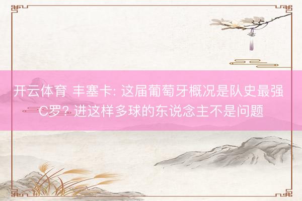 开云体育 丰塞卡: 这届葡萄牙概况是队史最强 C罗? 进这样多球的东说念主不是问题