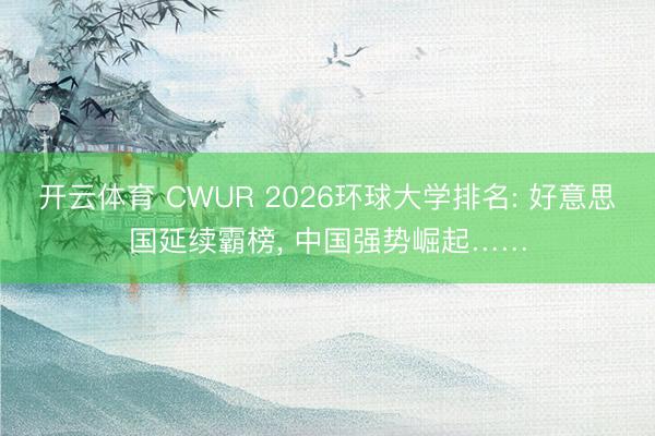 开云体育 CWUR 2026环球大学排名: 好意思国延续霸榜， 中国强势崛起……