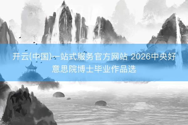 开云(中国)一站式服务官方网站 2026中央好意思院博士毕业作品选