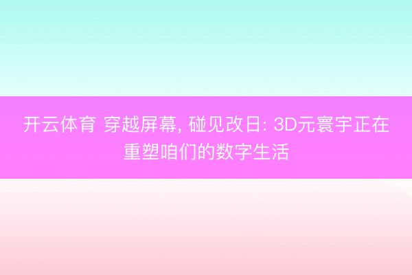 开云体育 穿越屏幕, 碰见改日: 3D元寰宇正在重塑咱们的数字生活