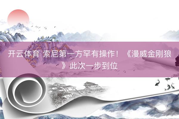 开云体育 索尼第一方罕有操作！《漫威金刚狼》此次一步到位