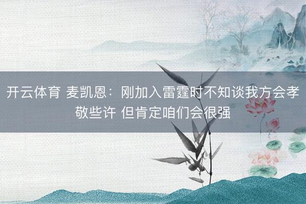 开云体育 麦凯恩：刚加入雷霆时不知谈我方会孝敬些许 但肯定咱