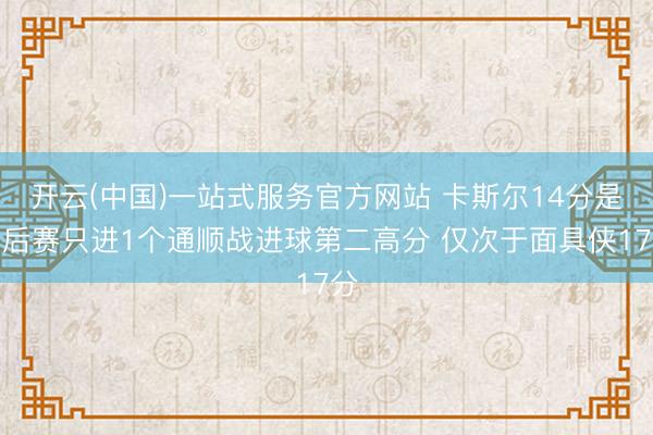 开云(中国)一站式服务官方网站 卡斯尔14分是季后赛只进1个通顺战进球第二高分 仅次于面具侠17分
