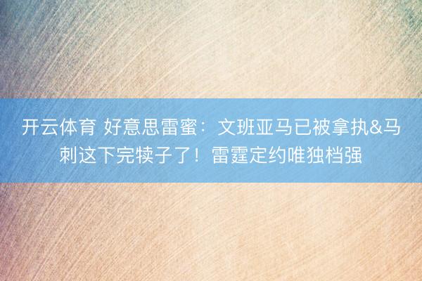 开云体育 好意思雷蜜：文班亚马已被拿执&
