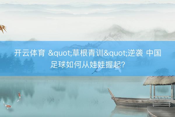 开云体育 "草根青训"逆袭 中国足球如何从娃娃握起?