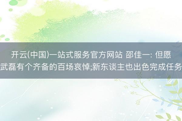 开云(中国)一站式服务官方网站 邵佳一: 但愿武磊有个齐备的百场哀悼;新东谈主也出色完成任务