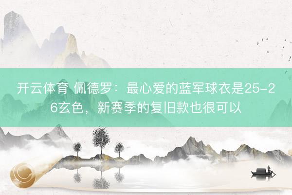 开云体育 佩德罗：最心爱的蓝军球衣是25-26玄色，新赛季的复旧款也很可以