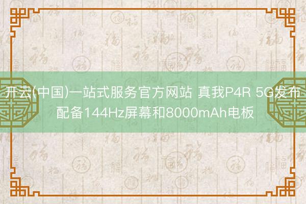 开云(中国)一站式服务官方网站 真我P4R 5G发布 配备144Hz屏幕和8000mAh电板
