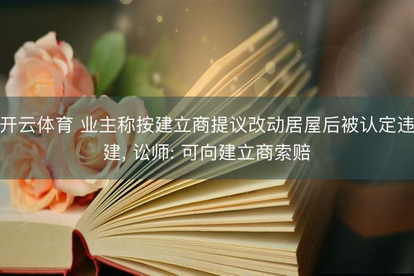 开云体育 业主称按建立商提议改动居屋后被认定违建, 讼师: 可向建立商索赔