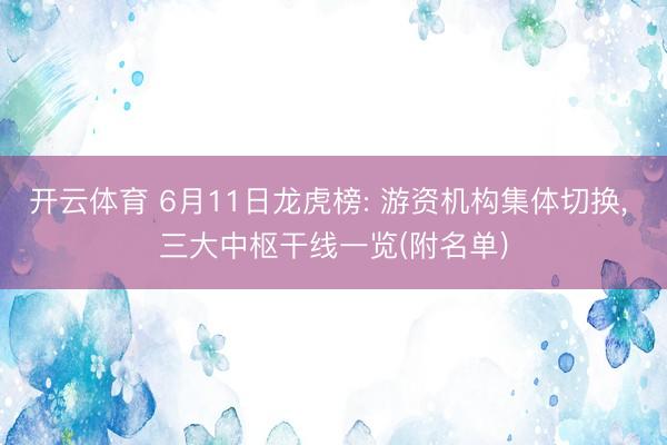 开云体育 6月11日龙虎榜: 游资机构集体切换， 三大中枢干线一览(附名单)