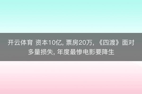开云体育 资本10亿, 票房20万, 《四渡》面对多量损失, 年度最惨电影要降生