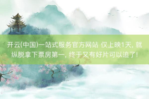 开云(中国)一站式服务官方网站 仅上映1天， 就纵脱拿下票房第一， 终于又有好片可以追了!