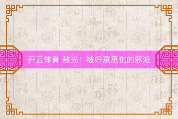 开云体育 敖光：被好意思化的邪派