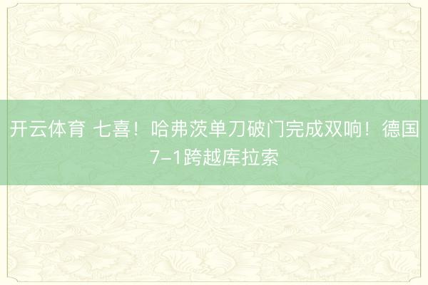 开云体育 七喜！哈弗茨单刀破门完成双响！德国7-1跨越库拉索