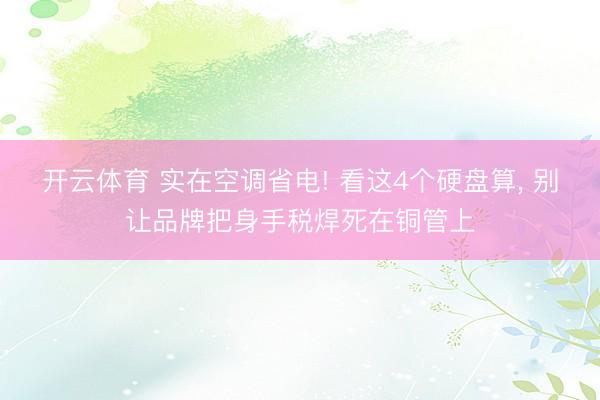 开云体育 实在空调省电! 看这4个硬盘算， 别让品牌把身手税焊死在铜管上