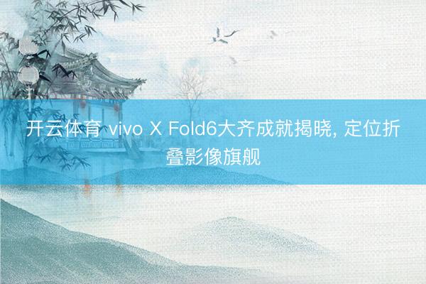 开云体育 vivo X Fold6大齐成就揭晓， 定位折叠影像旗舰