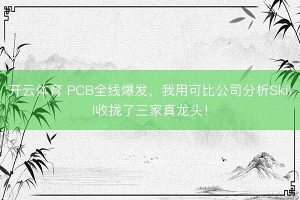 开云体育 PCB全线爆发，我用可比公司分析Skill收拢了三家真龙头！