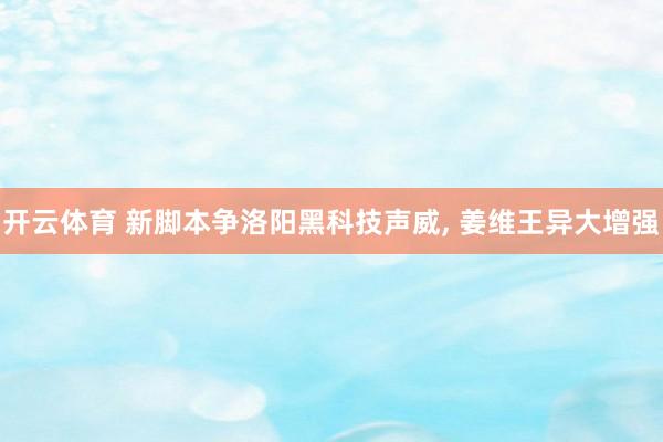 开云体育 新脚本争洛阳黑科技声威, 姜维王异大增强