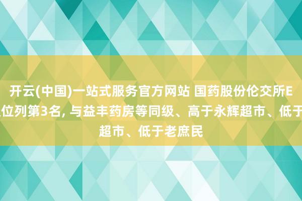 开云(中国)一站式服务官方网站 国药股份伦交所ESG评级位列第3名， 与益丰药房等同级、高于永辉超市、低于老庶民