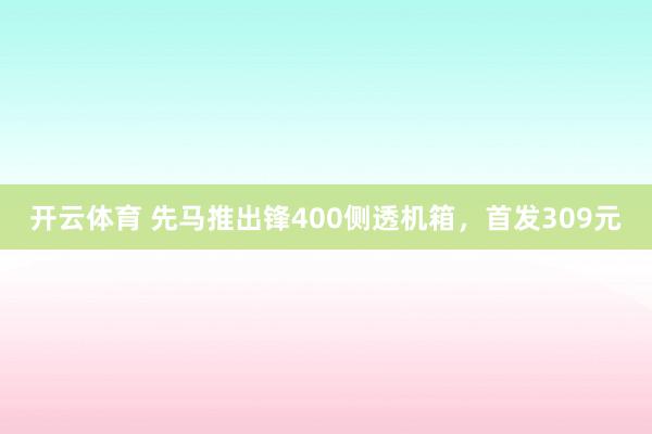 开云体育 先马推出锋400侧透机箱,首发309元